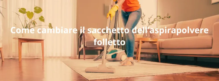 Guida generale su come cambiare sacchetto Folletto